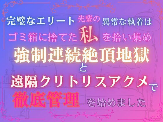 完璧なエリート先輩の異常な執着は、ゴミ箱に捨てた私を拾い集め、強●連続絶頂地獄と遠隔クリトリスアクメで徹底管理を始めました。