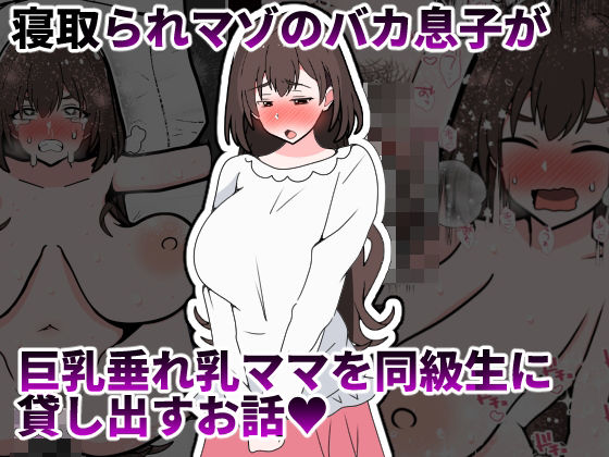 寝取られマゾのバカ息子が巨乳垂れ乳ママを同級生に貸し出すお話【統計上の聖地】