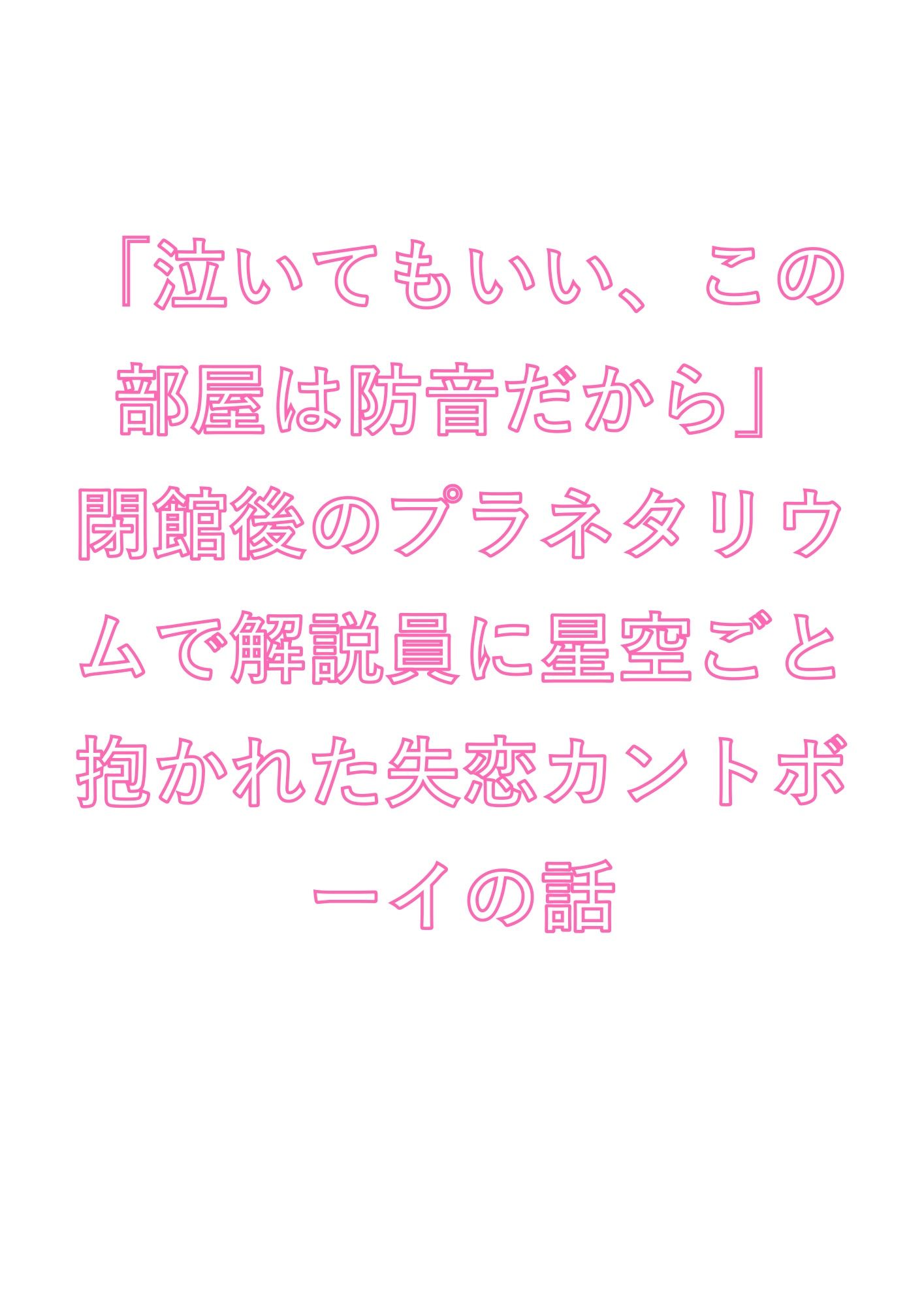 「泣いてもいい、この部屋は防音だから」閉館後のプラネタリウムで解説員に星空ごと抱かれた失恋カントボーイの話 1枚目