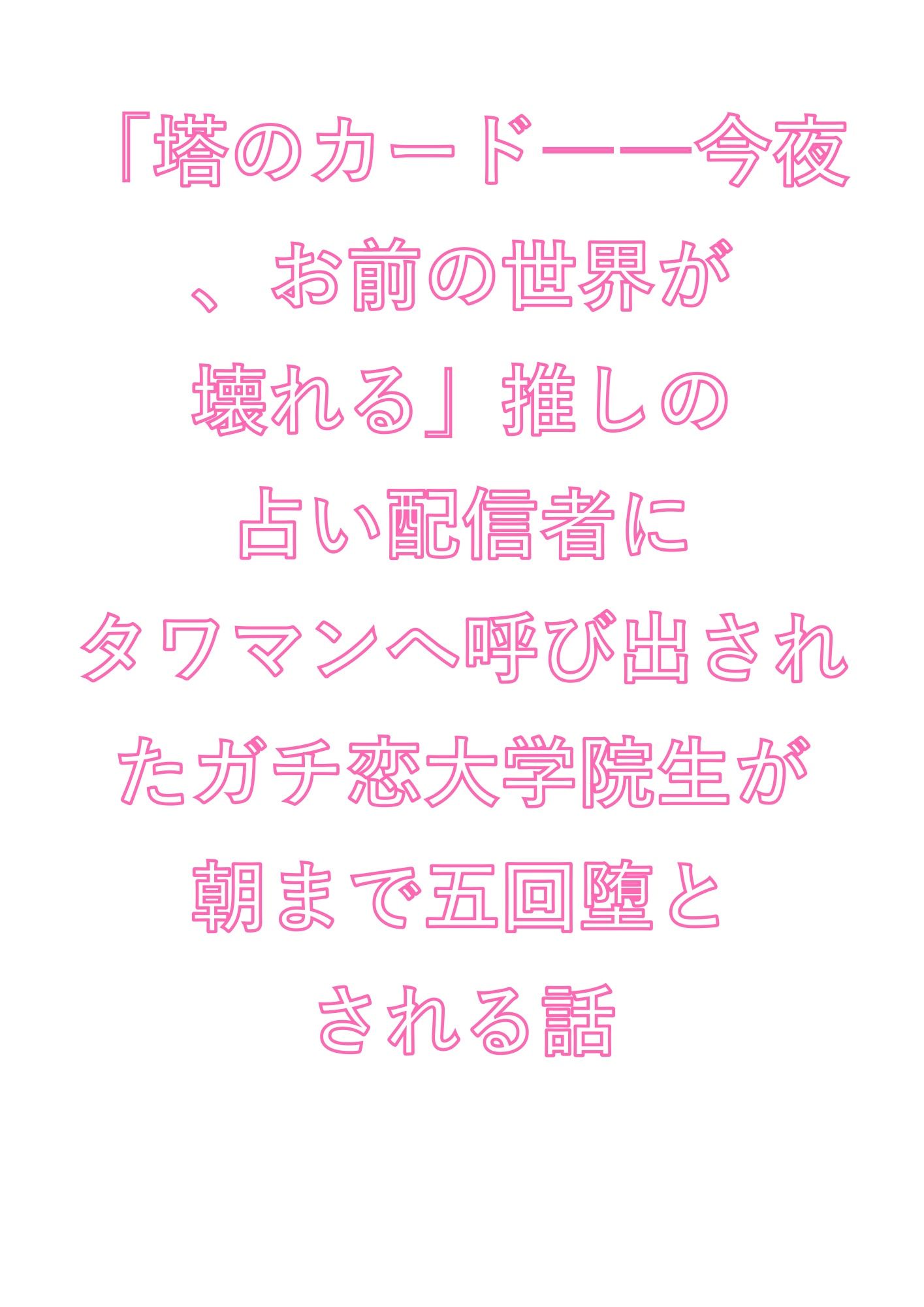 「塔のカード――今夜、お前の世界が壊れる」推しの占い配信者にタワマンへ呼び出されたガチ恋大学院生が朝まで五回堕とされる話 1枚目