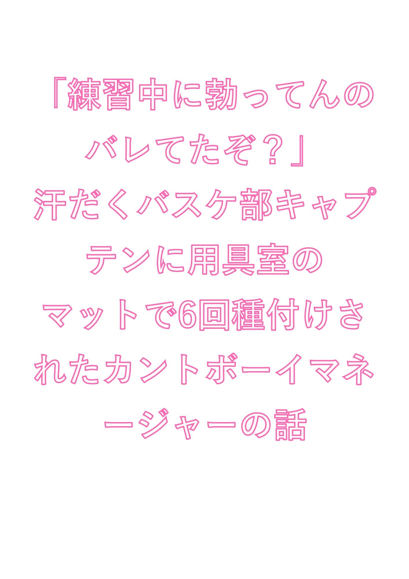 「練習中に勃ってんのバレてたぞ？」汗だくバスケ部キャプテンに用具室のマットで6回種付けされたカントボーイマネージャーの話 1枚目