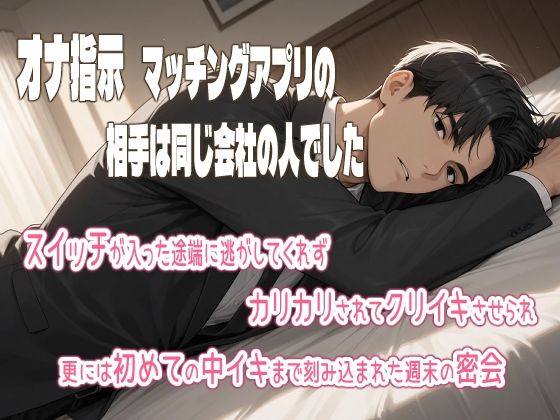 オナ指示マッチングアプリの相手は同じ会社の人でした。スイッチが入った途端に逃がしてくれず、カリカリされてクリイキさせられ、更には初めての中イキまで刻み込まれた週末の密会