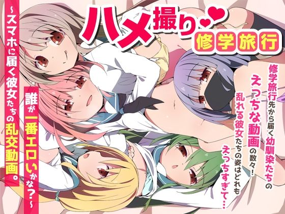 ハメ撮り修学旅〜スマホに届く彼女たちの乱交動画。誰が一番エロいかな？〜【NCP】