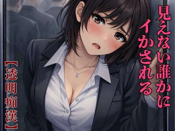 【透明痴●】見えない男に支配される通勤電車 〜誰にも見えず、誰にも信じられない屈辱〜