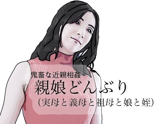 鬼畜な近親相姦  親娘どんぶり（実母と義母と祖母と娘と姪）【あいうえ男】