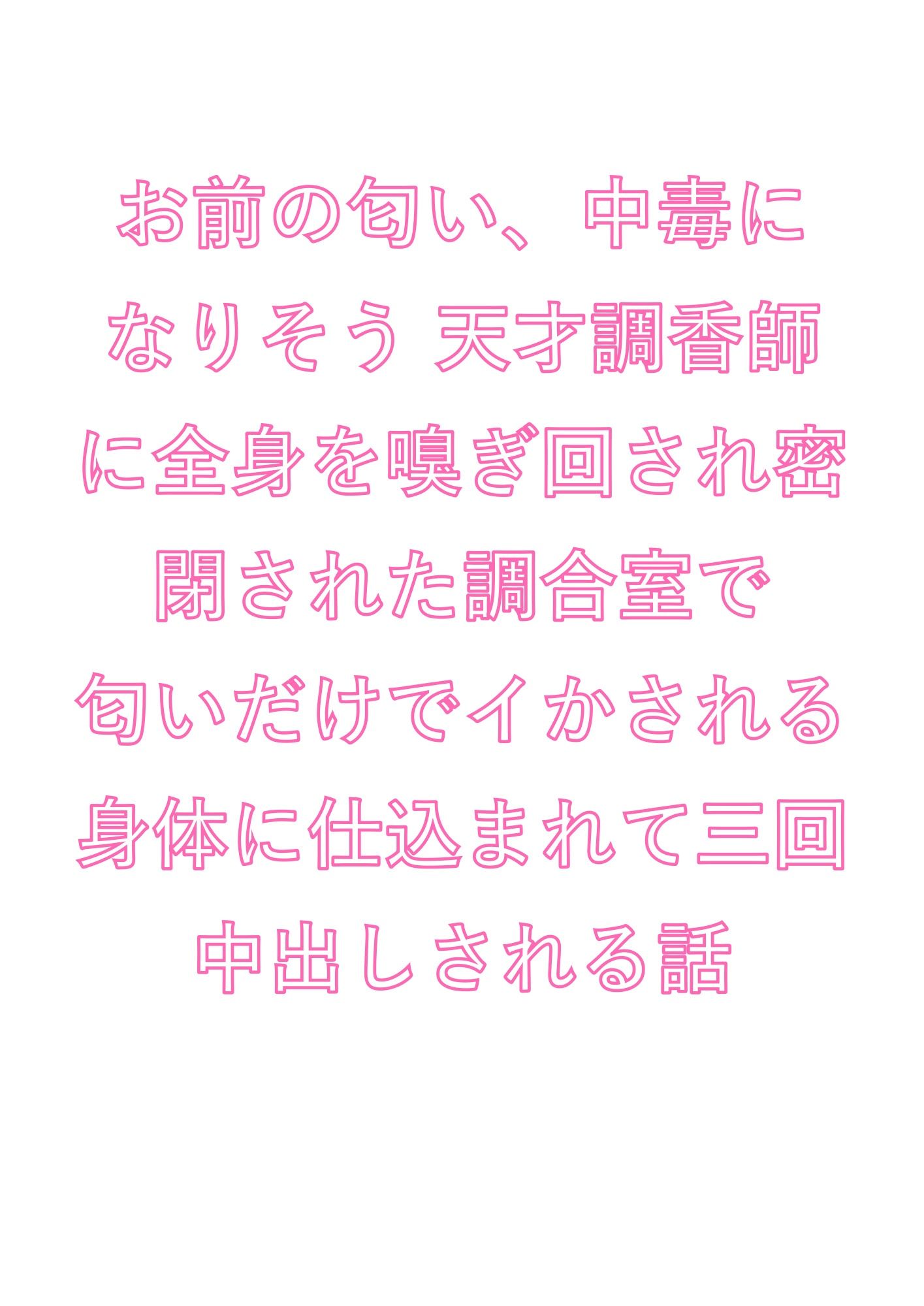 お前の匂い、中毒になりそう 天才調香師に全身を嗅ぎ回され密閉された調合室で匂いだけでイかされる身体に仕込まれて三回中出しされる話 画像1
