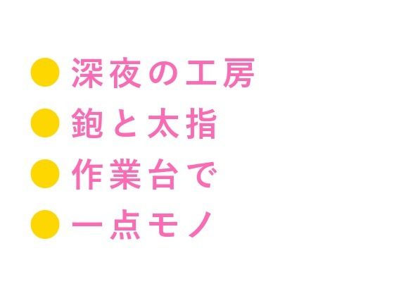 「お前が一番いい木目してる」深夜の工房で木工職人に鉋をかけるように削られ四回中出しで一点モノに仕上げられる話
