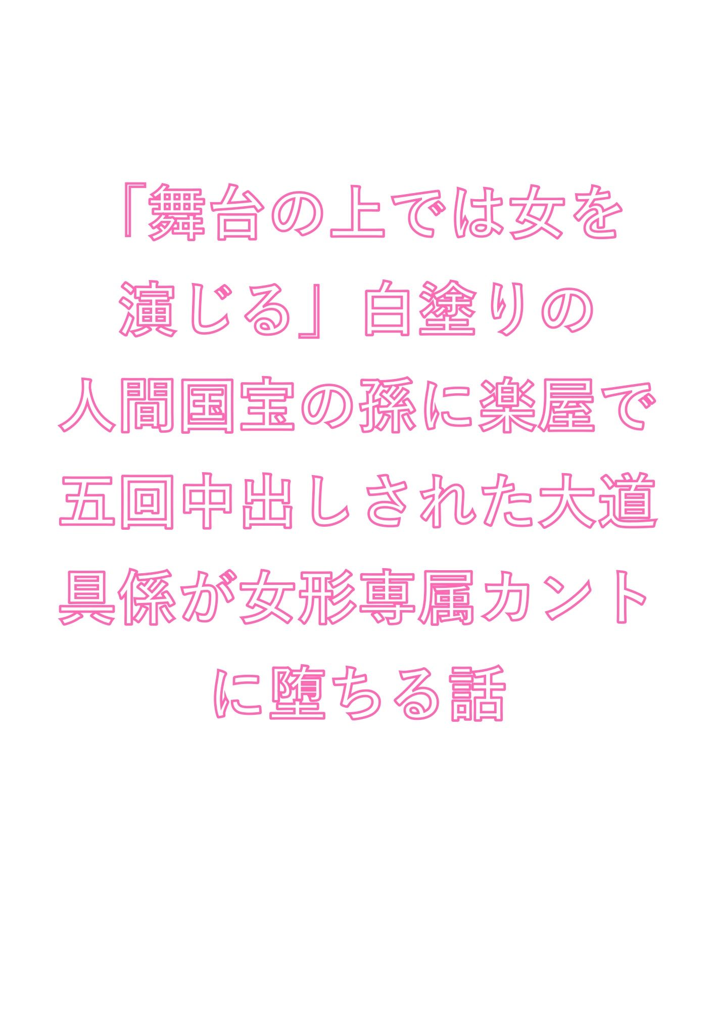 「舞台の上では女を演じる」白塗りの人間国宝の孫に楽屋で五回中出しされた大道具係が女形専属カントに堕ちる話 1枚目