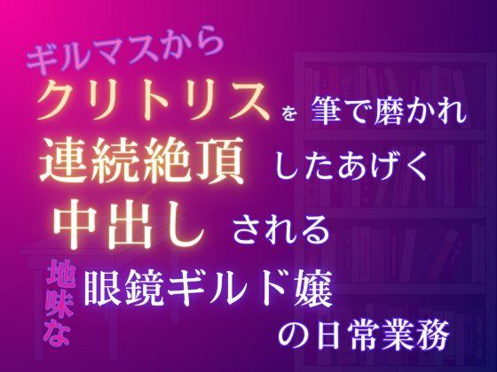 ギルマスからクリトリスを筆で磨かれ、連続絶頂したあげく中出しされる、地味な眼鏡ギルド嬢の日常業務