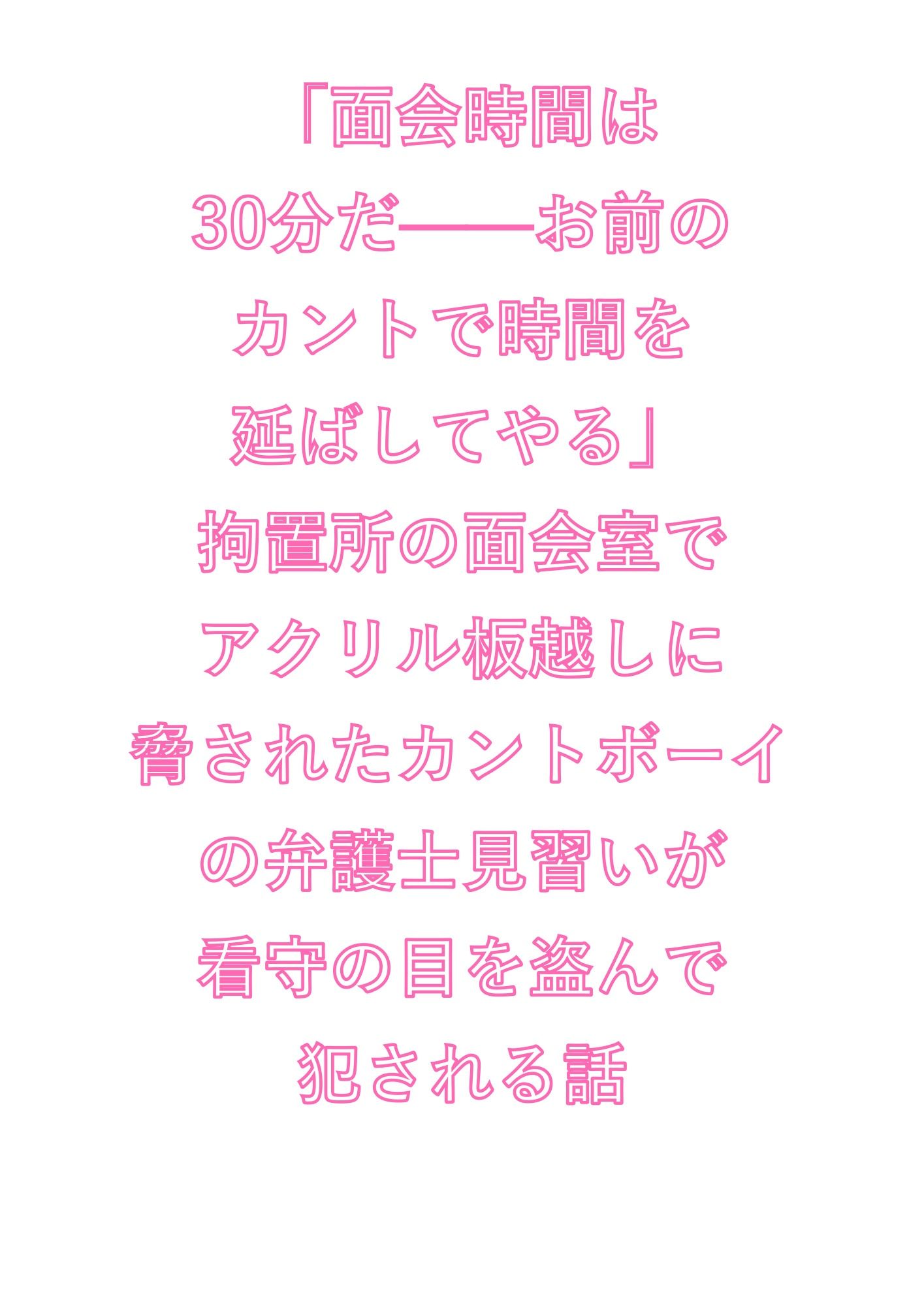 「面会時間は30分だ――お前のカントで時間を延ばしてやる」拘置所の面会室でアクリル板越しに脅されたカントボーイの弁護士見習いが看守の目を盗んで犯●れる話 画像1