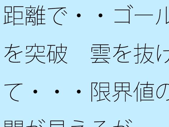距離で・・ゴールを突破  雲を抜けて・・・限界値の闇が見えるが sample