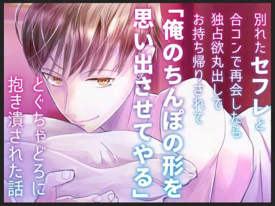 別れたセフレと合コンで再会したら独占欲丸出しでお持ち帰りされて「俺のちんぽの形を思い出させてやる」とぐちゃどろに抱き潰された話