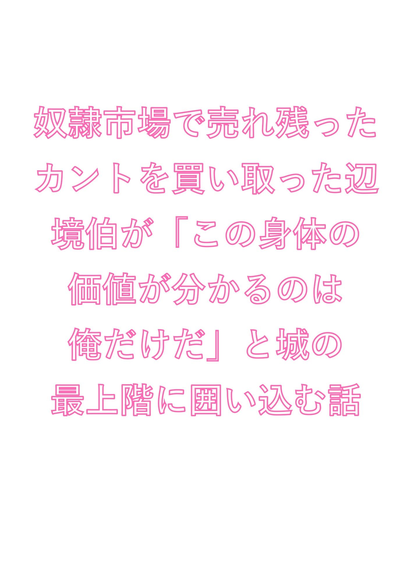 奴●市場で売れ残ったカントを買い取った辺境伯が「この身体の価値が分かるのは俺だけだ」と城の最上階に囲い込む話 画像1