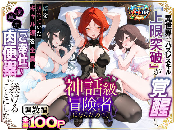 異世界でハズレスキル『上限突破』が覚醒して神話級冒険者になったので、僕を虐めていたギャル達を全員、僕専用ご奉仕肉便器に躾けることにした。【調教編】