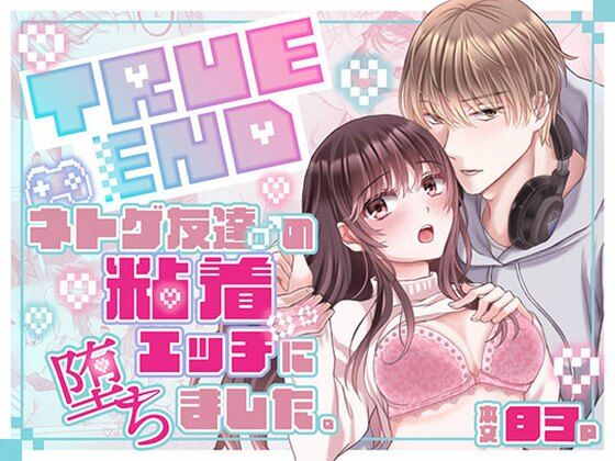TRUE END〜ネトゲ友達♂の粘着エッチに堕ちました。のタイトル画像