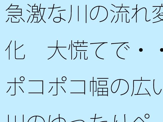 急激な川の流れ変化  大慌てで・・ポコポコ幅の広い川のゆったりペースを失い...のタイトル画像