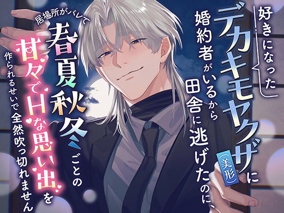 好きになったデカキモヤクザ（美形）に婚約者がいるから田舎に逃げたのに、居場所がバレて春夏秋冬ごとの甘々でHな思い出を作られるせいで全然吹っ切れません