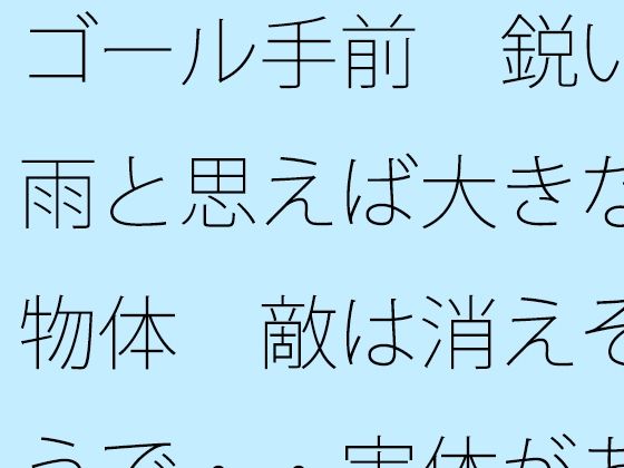 ゴール手前  鋭い雨と思えば大きな物体  敵は消えそうで・・実体があまりない
