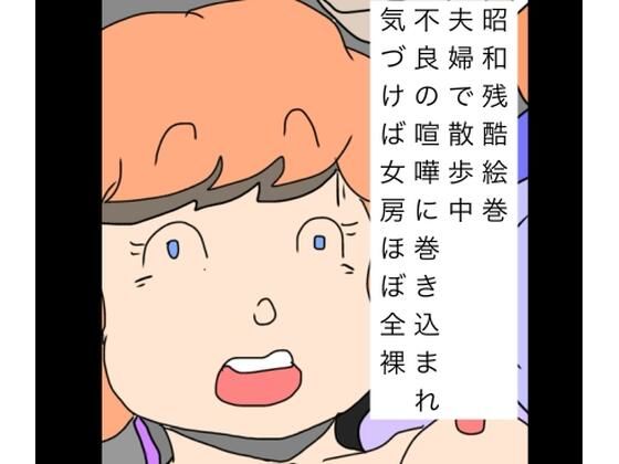 昭和残酷絵巻夫婦で散歩中不良の喧嘩に巻き込まれ気づけば女房ほぼ全裸