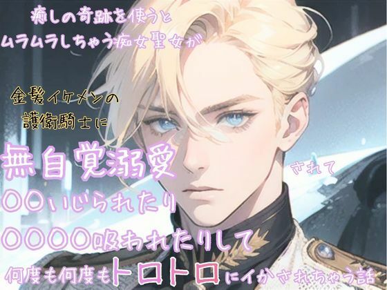 癒しの奇跡を使うとムラムラしちゃう痴女聖女が金髪イケメンの護衛騎士に無自覚溺愛されて◯◯いじられたり◯◯◯◯吸われたりして何度も何度もトロトロにイかされちゃう話