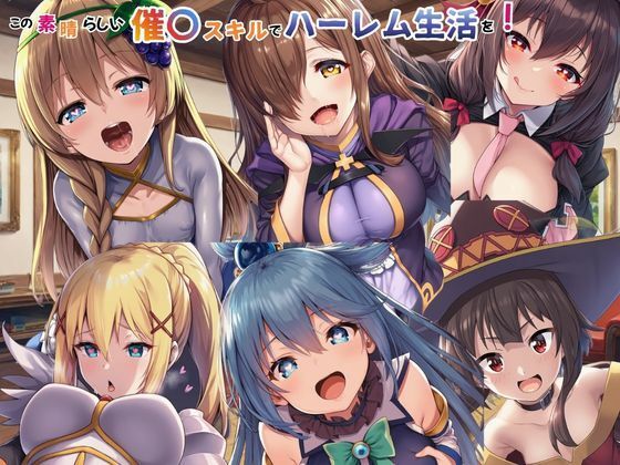 この素晴らしい催〇スキルでハーレム生活を！【えちえちイラスト絵師】