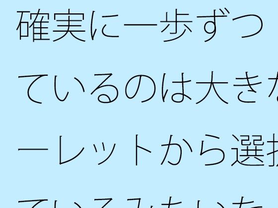 確実に一歩ずつ  見ているのは大きなルーレットから選択しているみたいな・・のタイトル画像