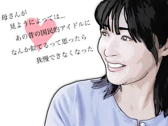 母さんが見ようによってはあの昔の国民的アイドルに…【あいうえ男】