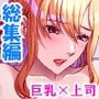 巨乳上司の秘密の会合  ＜総集編＞