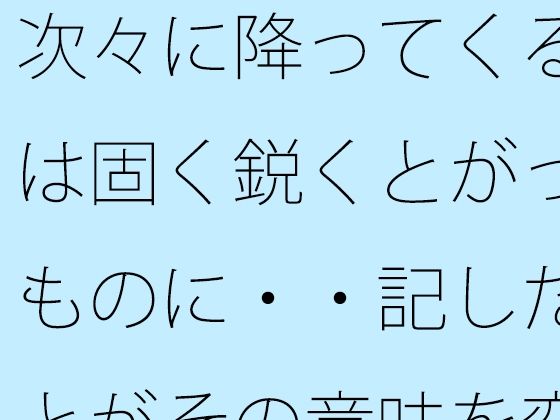 次々に降ってくる雨は固く鋭くとがったものに・・記したことがその意味を変える...のタイトル画像