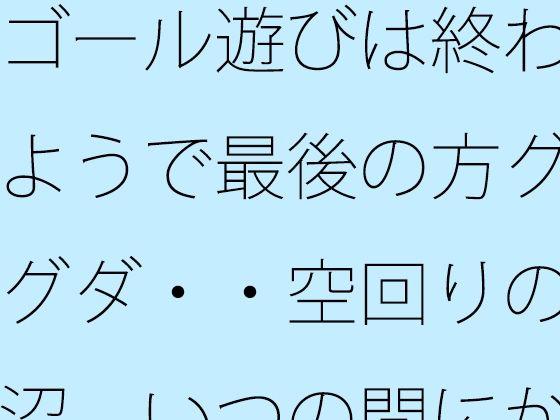 ゴール遊びは終わるようで最後の方グダグダ・・空回りの泥沼  いつの間にか別...のタイトル画像