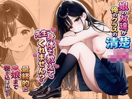 娘の友達が俺のクラスの清楚JKだった。泊まった夜、全裸で俺の部屋にいて『先生、私の体で教えてくれ ませんか？』――最終的に娘まで巻き込まれた