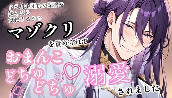 ドS騎士団長が媚薬を飲んだら、気絶するまでマゾクリを責められておまんこをどちゅどちゅ溺愛されました