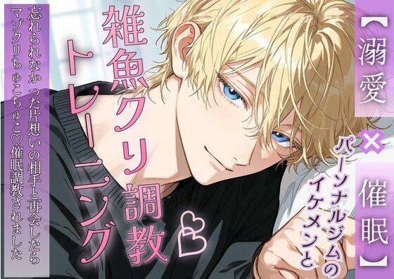 【溺愛×催●】パーソナルジムのイケメンと雑魚クリ調教トレーニング 〜忘れられなかった片想いの相手と再会したらマゾクリちゅこちゅこ（はーと）催●調教されました〜