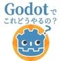 Godotでこれどうやるの？  Godotをコードから見ていこう