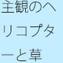 主観のトンネルの大きさと上空をゆくヘリコプター  色々なページをめくるほどに・・・・