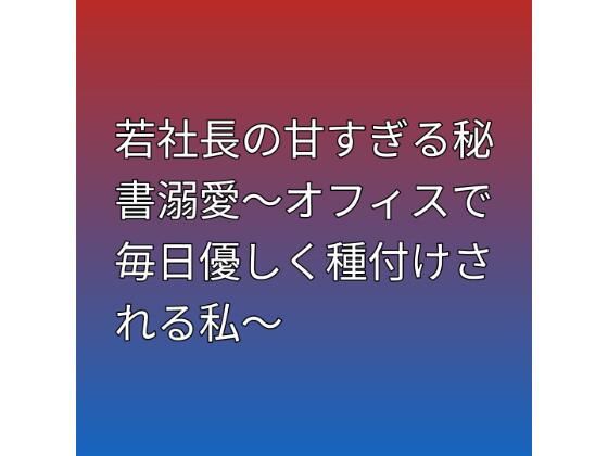 若社長の甘すぎる秘書溺愛〜オフィスで毎日優しく種付けされる私〜