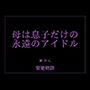 母は息子だけの永遠のアイドル