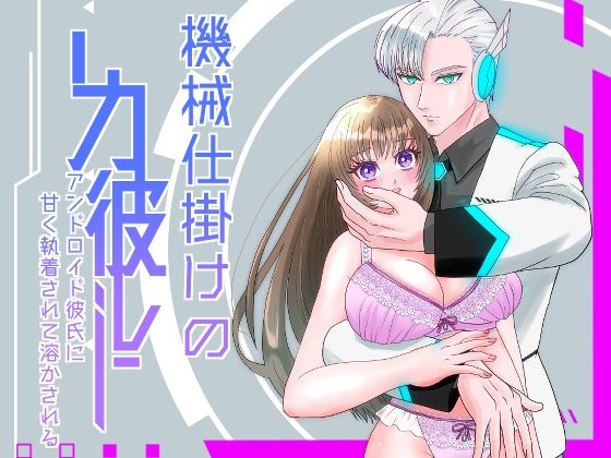 ハイスペアンドロイド彼氏に甘く執着されて溶かされる！？〜機械仕掛けの彼〜のタイトル画像