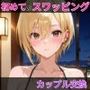 初めてスワッピングしたら色んな感情が入り乱れてすごく乱れた（メイ編）