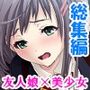 預かった友人娘とその友達はヘンタイでした！？  ＜総集編＞