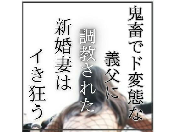 鬼畜でど変態な義父に調教された新婚妻はイき狂うのタイトル画像