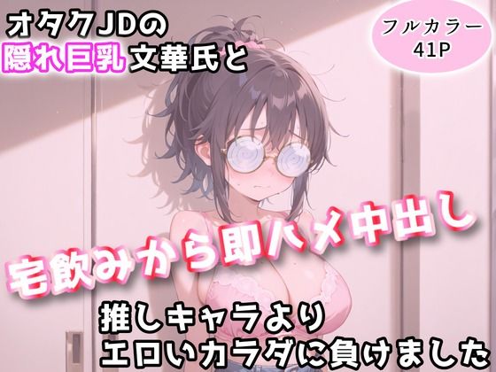 オタクJDの隠れ巨乳文華氏と、宅飲みから即ハメ中出し〜推しキャラよりエロいカラダに負けました〜