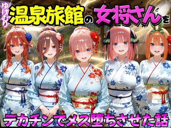 ゆけむり温泉旅館の女将さんをデカチンでメス堕ちさせた話 五等分の◯嫁編
