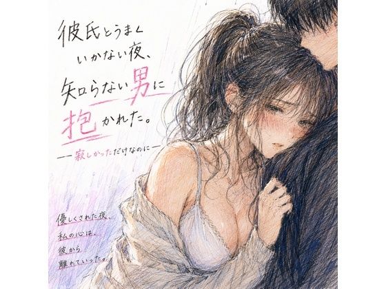 彼氏とうまくいかない夜、知らない男に抱かれた。 ―寂しかっただけなのに―