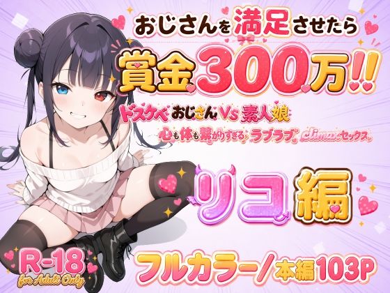 おじさんを満足させたら賞金300万！！〜ドスケベおじさんVS素人娘  心も体も繋がりすぎるラブラブclimaxセックス〜 リコ編