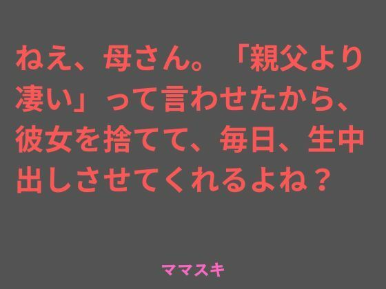 ねえ、母さん。「親父より凄い」って言わせたから、彼女を捨てて、毎日、生中出しさせてくれるよね？ 画像1