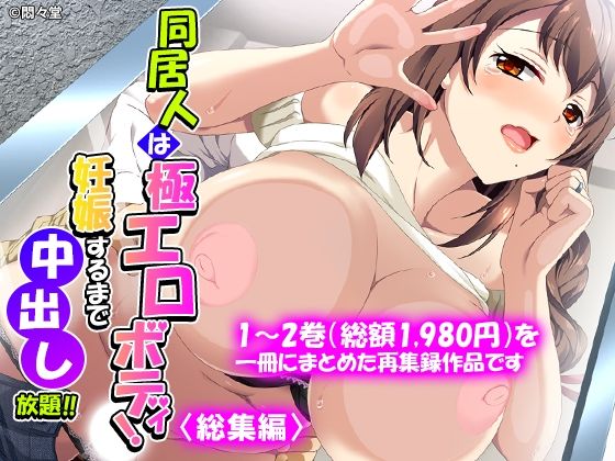 同居人は極エロボディ！妊娠するまで中出し放題！！＜総集編＞