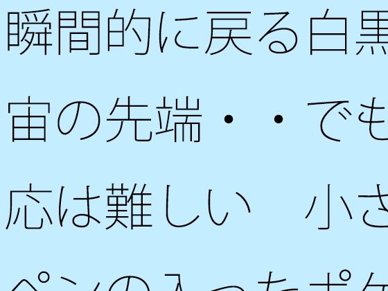 瞬間的に戻る白黒宇宙の先端・・でも対応は難しい  小さなペンの入ったポケッ...のタイトル画像