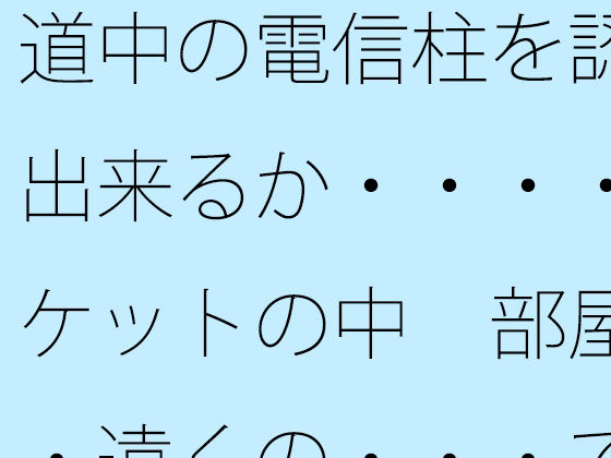 道中の電信柱を認識出来るか・・・・ポケットの中 部屋・・遠くの・・・で木...のタイトル画像