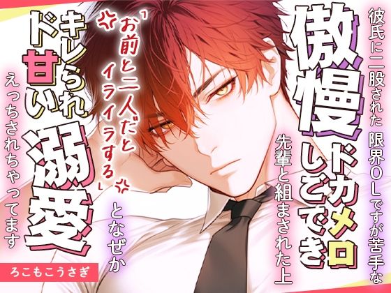 彼氏に二股された限界OLですが苦手な傲慢ドカメロしごでき先輩と組まされた上「お前と二人だとイライラする」となぜかキレられド甘い溺愛えっちされちゃってます